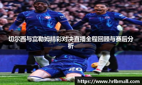 切尔西与富勒姆精彩对决直播全程回顾与赛后分析