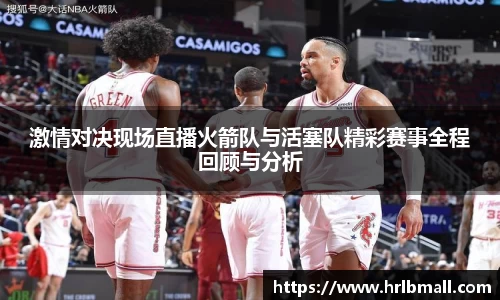 激情对决现场直播火箭队与活塞队精彩赛事全程回顾与分析