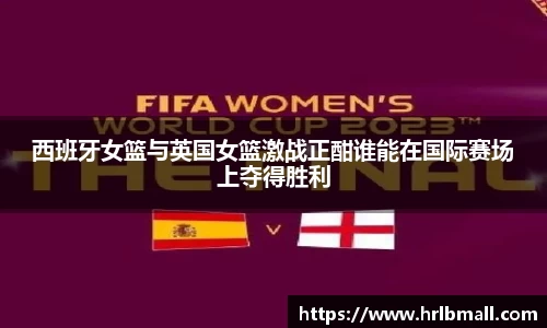 西班牙女篮与英国女篮激战正酣谁能在国际赛场上夺得胜利