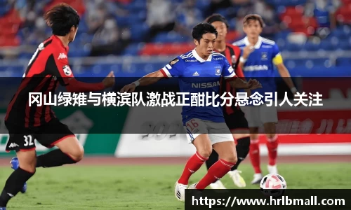 冈山绿雉与横滨队激战正酣比分悬念引人关注