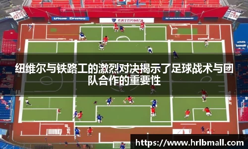 纽维尔与铁路工的激烈对决揭示了足球战术与团队合作的重要性